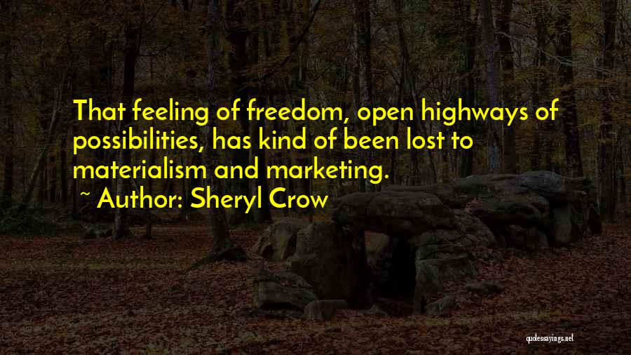 Sheryl Crow Quotes: That Feeling Of Freedom, Open Highways Of Possibilities, Has Kind Of Been Lost To Materialism And Marketing.