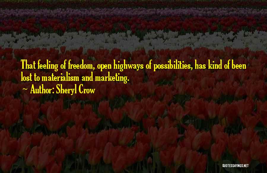 Sheryl Crow Quotes: That Feeling Of Freedom, Open Highways Of Possibilities, Has Kind Of Been Lost To Materialism And Marketing.