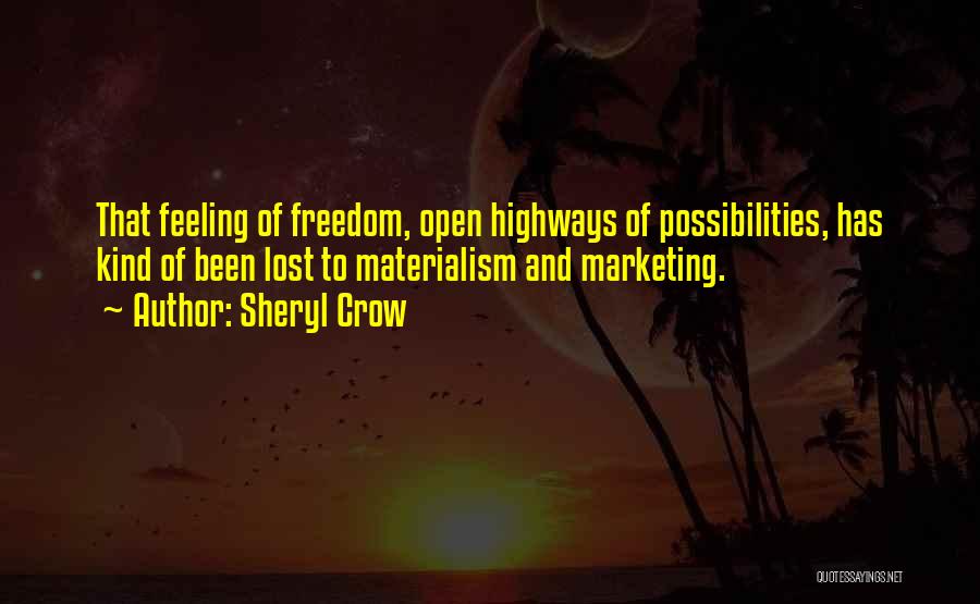 Sheryl Crow Quotes: That Feeling Of Freedom, Open Highways Of Possibilities, Has Kind Of Been Lost To Materialism And Marketing.