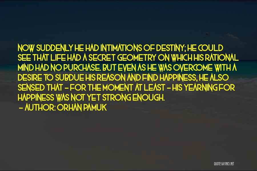 Orhan Pamuk Quotes: Now Suddenly He Had Intimations Of Destiny; He Could See That Life Had A Secret Geometry On Which His Rational