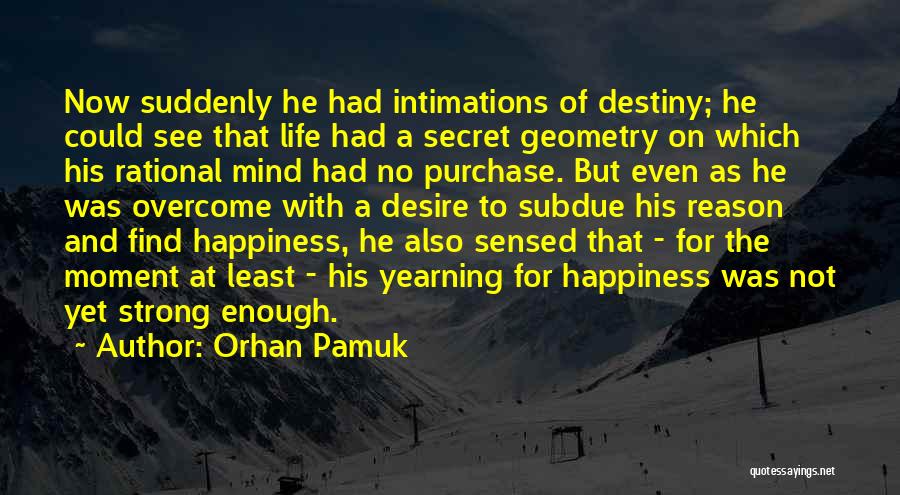 Orhan Pamuk Quotes: Now Suddenly He Had Intimations Of Destiny; He Could See That Life Had A Secret Geometry On Which His Rational