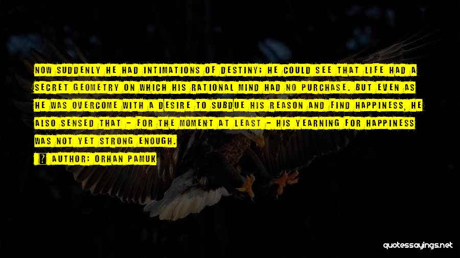 Orhan Pamuk Quotes: Now Suddenly He Had Intimations Of Destiny; He Could See That Life Had A Secret Geometry On Which His Rational