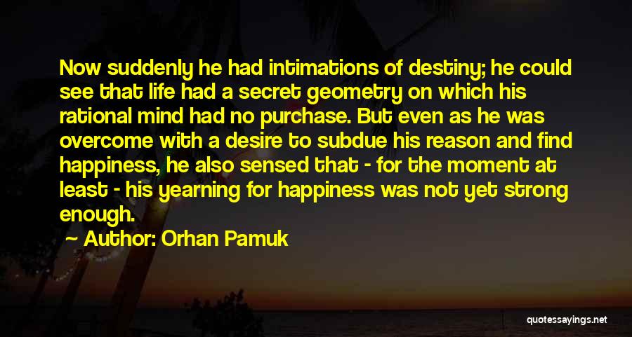 Orhan Pamuk Quotes: Now Suddenly He Had Intimations Of Destiny; He Could See That Life Had A Secret Geometry On Which His Rational