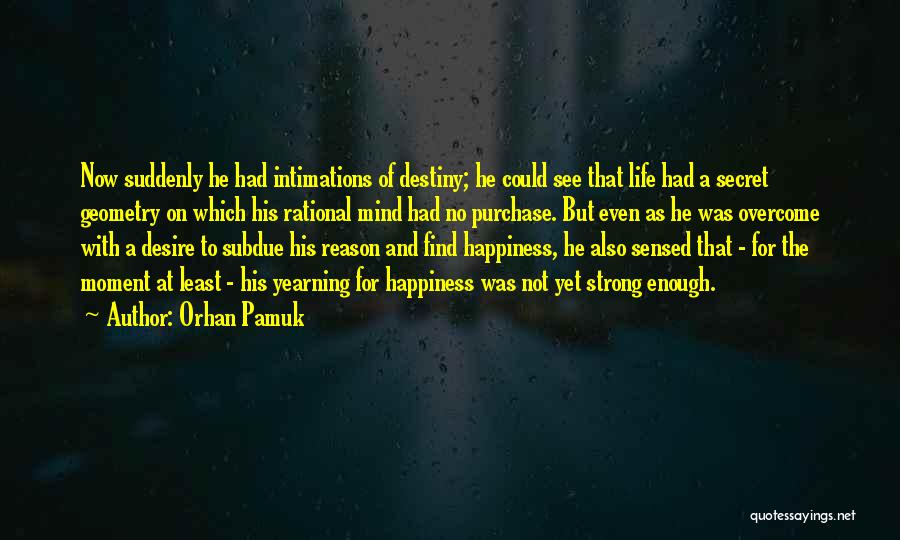 Orhan Pamuk Quotes: Now Suddenly He Had Intimations Of Destiny; He Could See That Life Had A Secret Geometry On Which His Rational