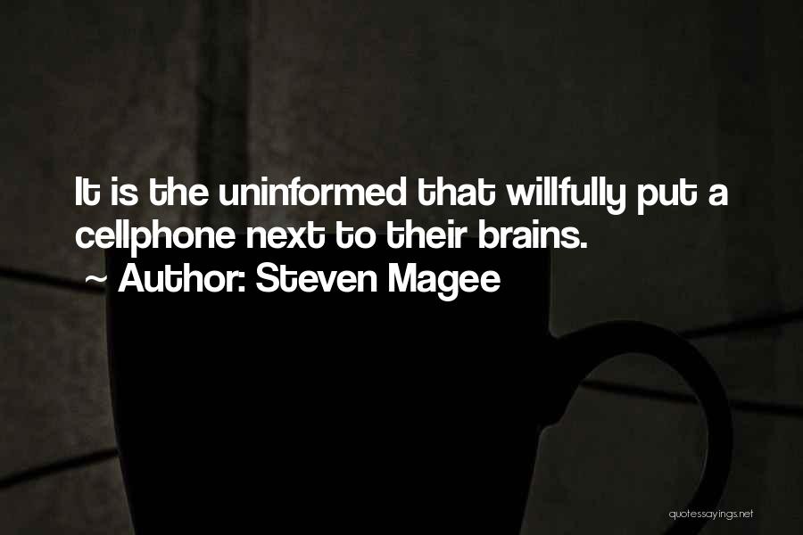 Steven Magee Quotes: It Is The Uninformed That Willfully Put A Cellphone Next To Their Brains.