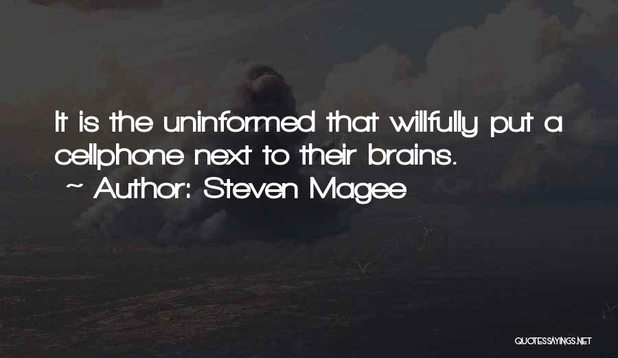 Steven Magee Quotes: It Is The Uninformed That Willfully Put A Cellphone Next To Their Brains.