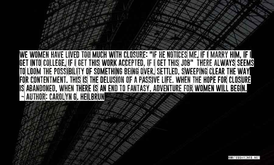 Carolyn G. Heilbrun Quotes: We Women Have Lived Too Much With Closure: If He Notices Me, If I Marry Him, If I Get Into