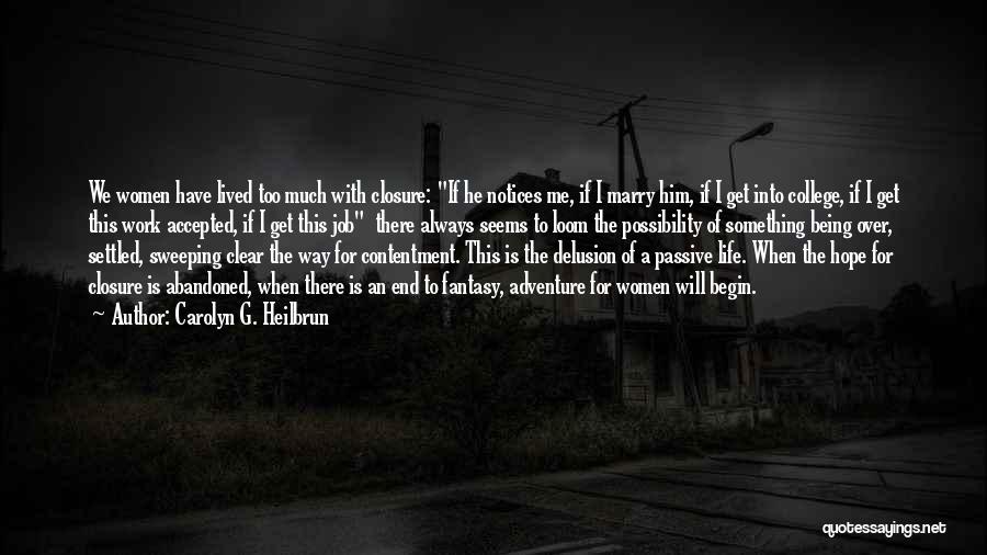 Carolyn G. Heilbrun Quotes: We Women Have Lived Too Much With Closure: If He Notices Me, If I Marry Him, If I Get Into