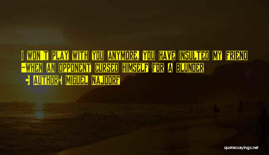 Miguel Najdorf Quotes: I Won't Play With You Anymore. You Have Insulted My Friend -when An Opponent Cursed Himself For A Blunder