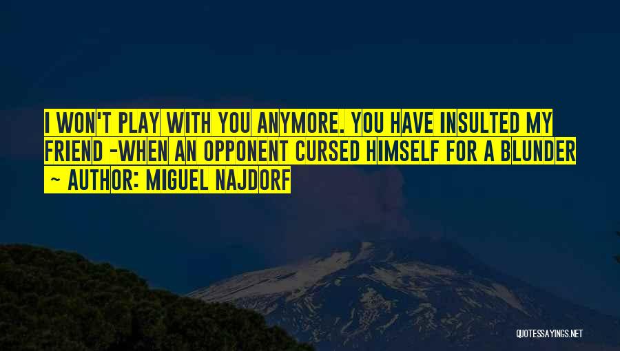 Miguel Najdorf Quotes: I Won't Play With You Anymore. You Have Insulted My Friend -when An Opponent Cursed Himself For A Blunder