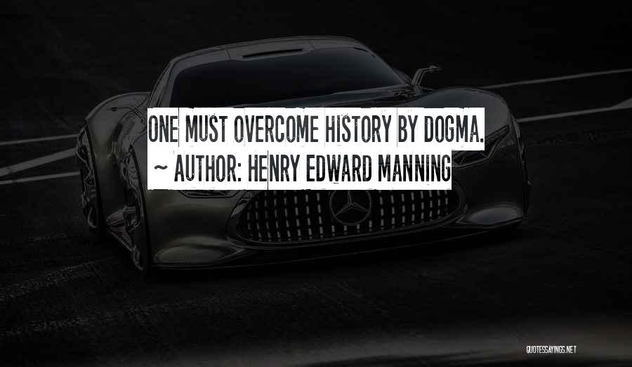 Henry Edward Manning Quotes: One Must Overcome History By Dogma.