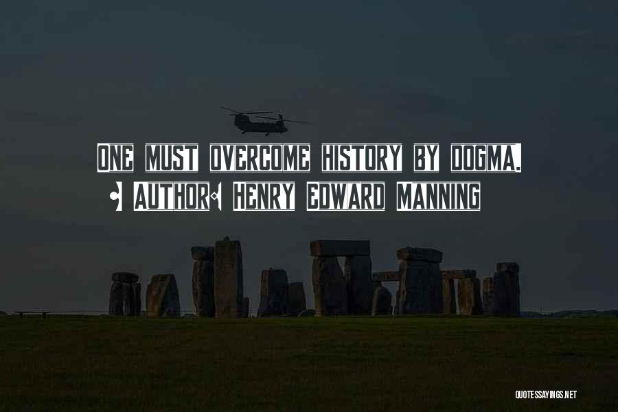 Henry Edward Manning Quotes: One Must Overcome History By Dogma.