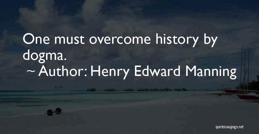 Henry Edward Manning Quotes: One Must Overcome History By Dogma.