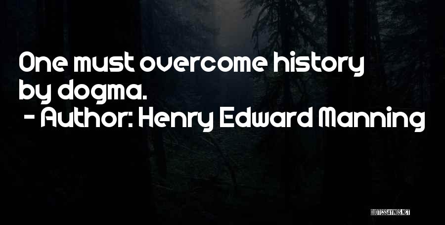 Henry Edward Manning Quotes: One Must Overcome History By Dogma.