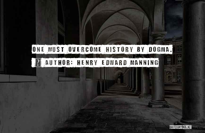 Henry Edward Manning Quotes: One Must Overcome History By Dogma.