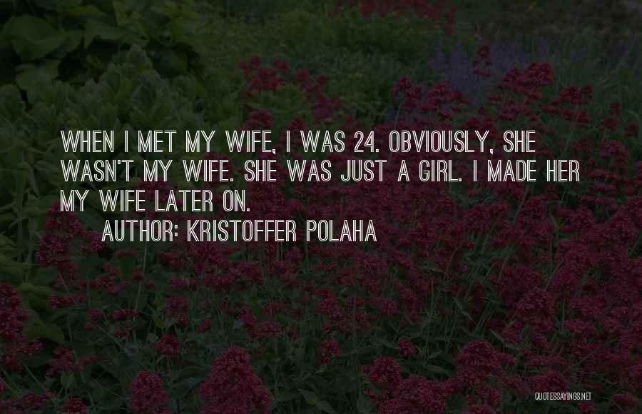 Kristoffer Polaha Quotes: When I Met My Wife, I Was 24. Obviously, She Wasn't My Wife. She Was Just A Girl. I Made
