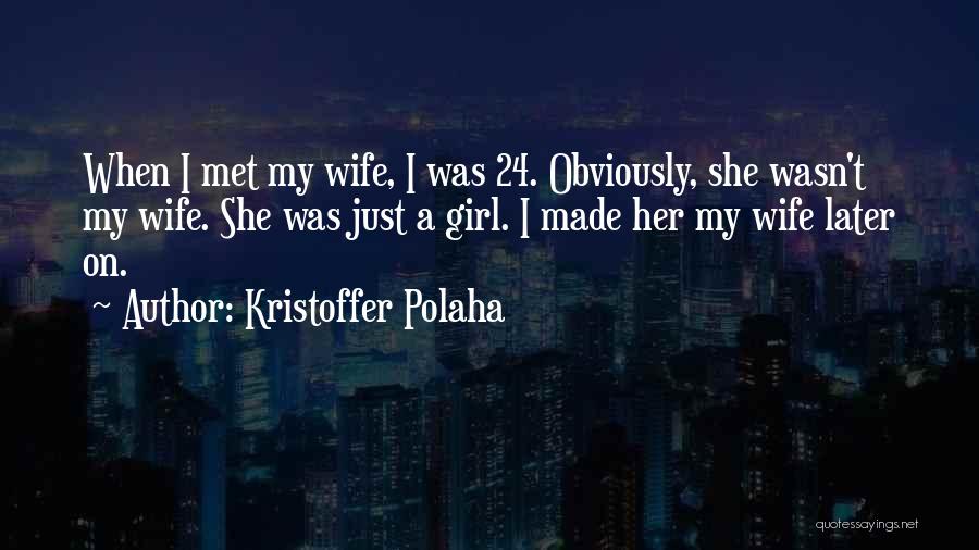 Kristoffer Polaha Quotes: When I Met My Wife, I Was 24. Obviously, She Wasn't My Wife. She Was Just A Girl. I Made