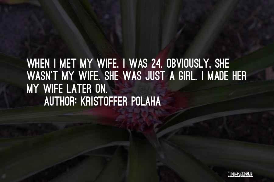Kristoffer Polaha Quotes: When I Met My Wife, I Was 24. Obviously, She Wasn't My Wife. She Was Just A Girl. I Made
