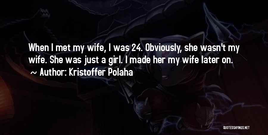 Kristoffer Polaha Quotes: When I Met My Wife, I Was 24. Obviously, She Wasn't My Wife. She Was Just A Girl. I Made