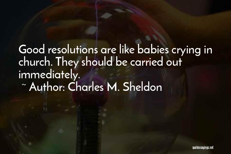 Charles M. Sheldon Quotes: Good Resolutions Are Like Babies Crying In Church. They Should Be Carried Out Immediately.