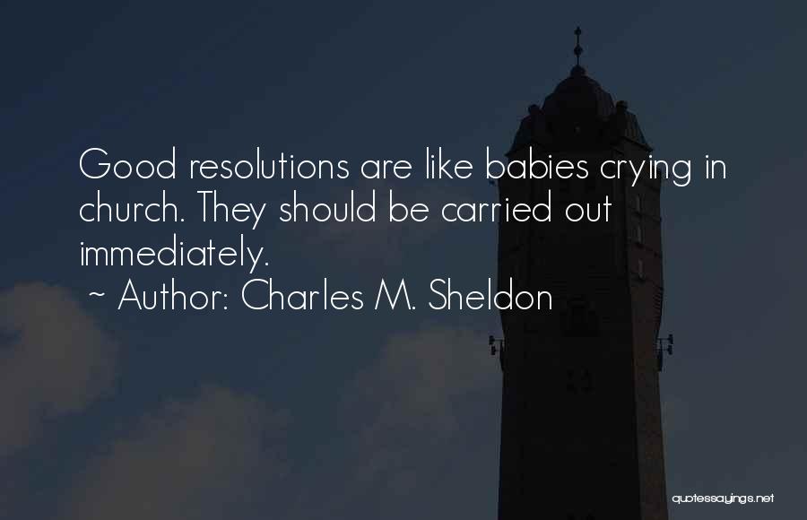 Charles M. Sheldon Quotes: Good Resolutions Are Like Babies Crying In Church. They Should Be Carried Out Immediately.