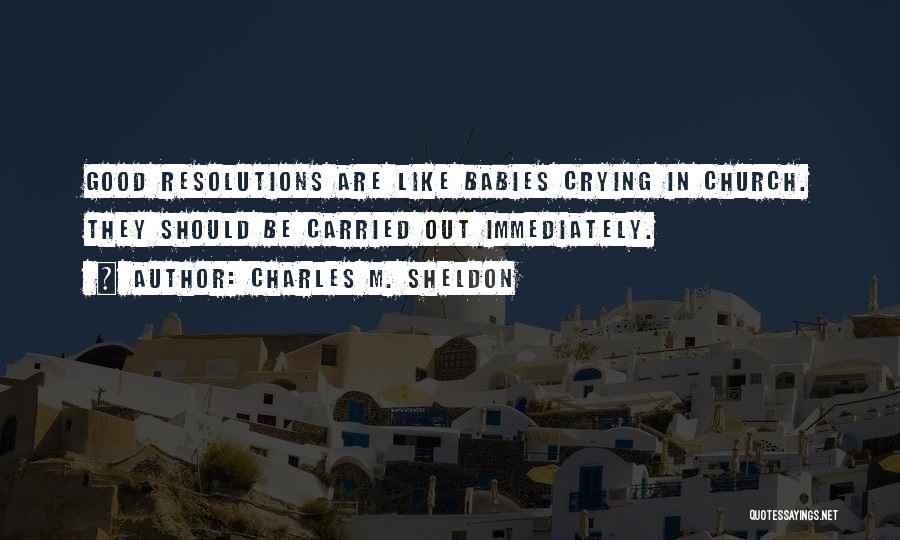 Charles M. Sheldon Quotes: Good Resolutions Are Like Babies Crying In Church. They Should Be Carried Out Immediately.