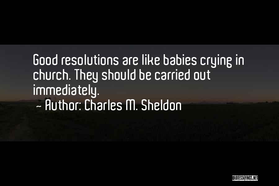 Charles M. Sheldon Quotes: Good Resolutions Are Like Babies Crying In Church. They Should Be Carried Out Immediately.