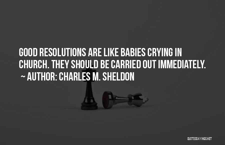 Charles M. Sheldon Quotes: Good Resolutions Are Like Babies Crying In Church. They Should Be Carried Out Immediately.