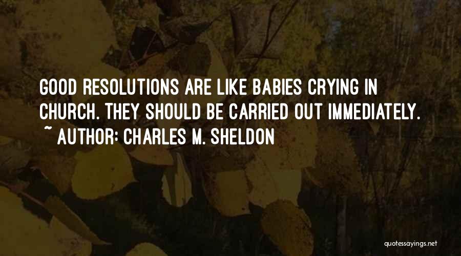 Charles M. Sheldon Quotes: Good Resolutions Are Like Babies Crying In Church. They Should Be Carried Out Immediately.