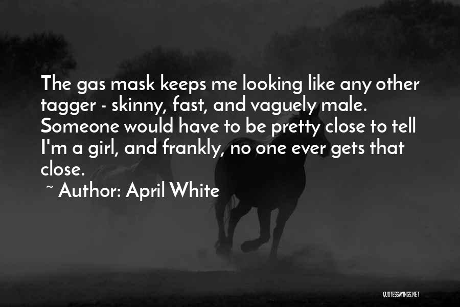 April White Quotes: The Gas Mask Keeps Me Looking Like Any Other Tagger - Skinny, Fast, And Vaguely Male. Someone Would Have To