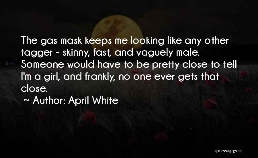 April White Quotes: The Gas Mask Keeps Me Looking Like Any Other Tagger - Skinny, Fast, And Vaguely Male. Someone Would Have To