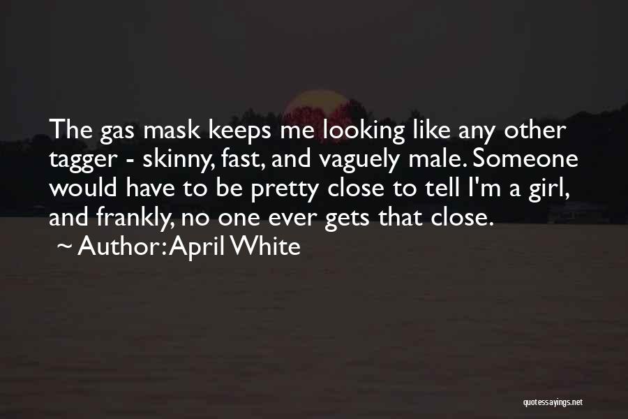 April White Quotes: The Gas Mask Keeps Me Looking Like Any Other Tagger - Skinny, Fast, And Vaguely Male. Someone Would Have To