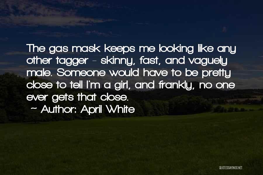 April White Quotes: The Gas Mask Keeps Me Looking Like Any Other Tagger - Skinny, Fast, And Vaguely Male. Someone Would Have To