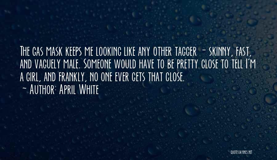 April White Quotes: The Gas Mask Keeps Me Looking Like Any Other Tagger - Skinny, Fast, And Vaguely Male. Someone Would Have To