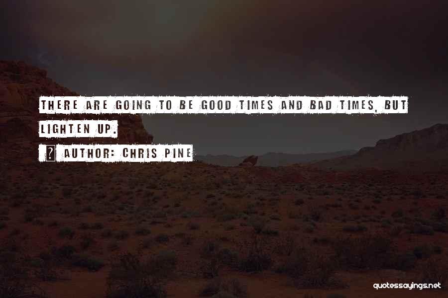 Chris Pine Quotes: There Are Going To Be Good Times And Bad Times, But Lighten Up.