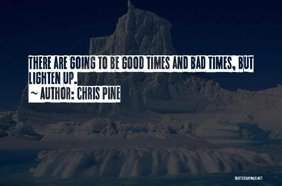 Chris Pine Quotes: There Are Going To Be Good Times And Bad Times, But Lighten Up.