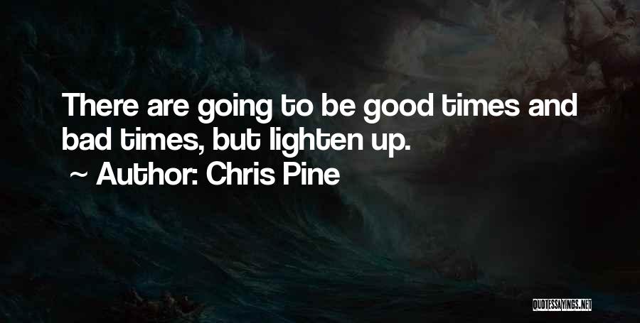 Chris Pine Quotes: There Are Going To Be Good Times And Bad Times, But Lighten Up.