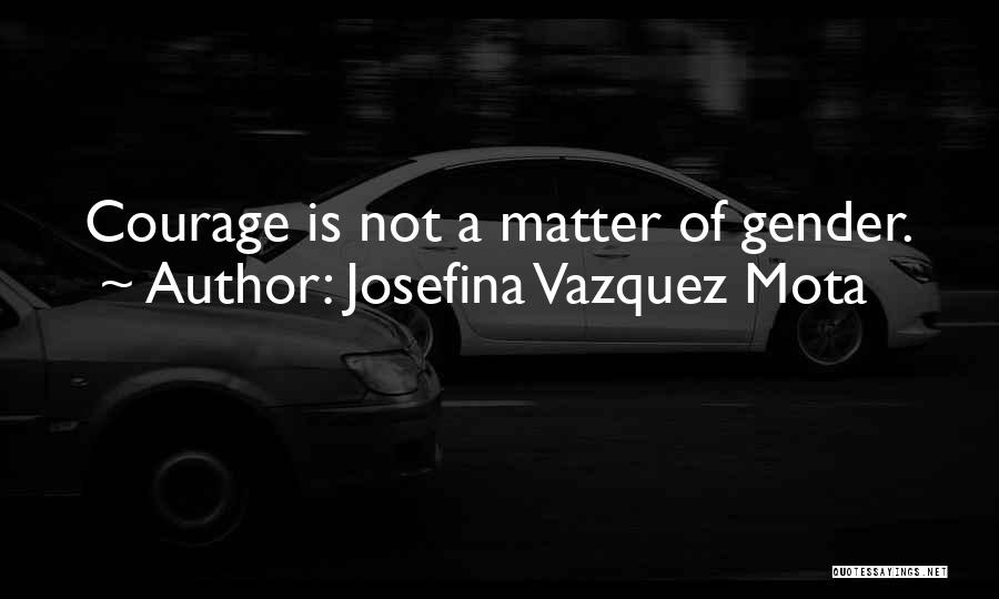 Josefina Vazquez Mota Quotes: Courage Is Not A Matter Of Gender.