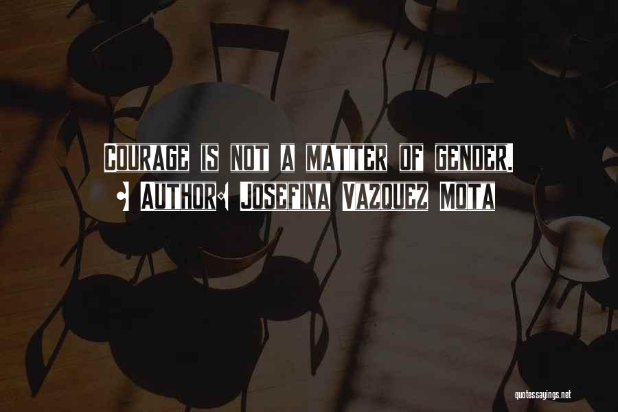 Josefina Vazquez Mota Quotes: Courage Is Not A Matter Of Gender.