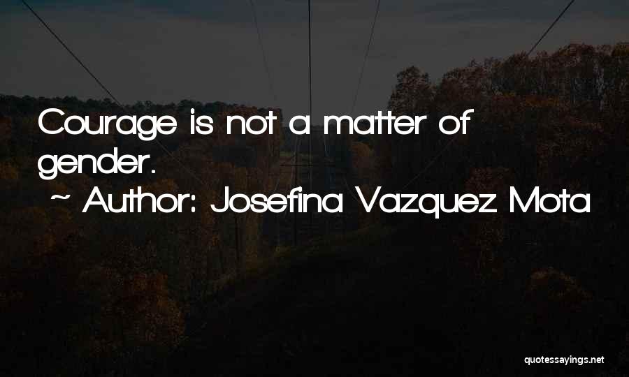 Josefina Vazquez Mota Quotes: Courage Is Not A Matter Of Gender.