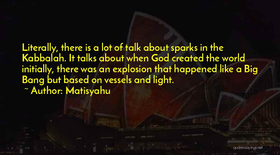 Matisyahu Quotes: Literally, There Is A Lot Of Talk About Sparks In The Kabbalah. It Talks About When God Created The World