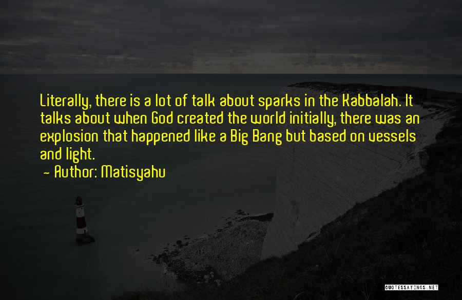 Matisyahu Quotes: Literally, There Is A Lot Of Talk About Sparks In The Kabbalah. It Talks About When God Created The World