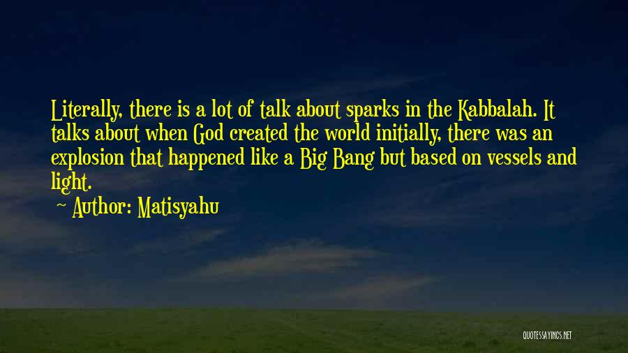 Matisyahu Quotes: Literally, There Is A Lot Of Talk About Sparks In The Kabbalah. It Talks About When God Created The World