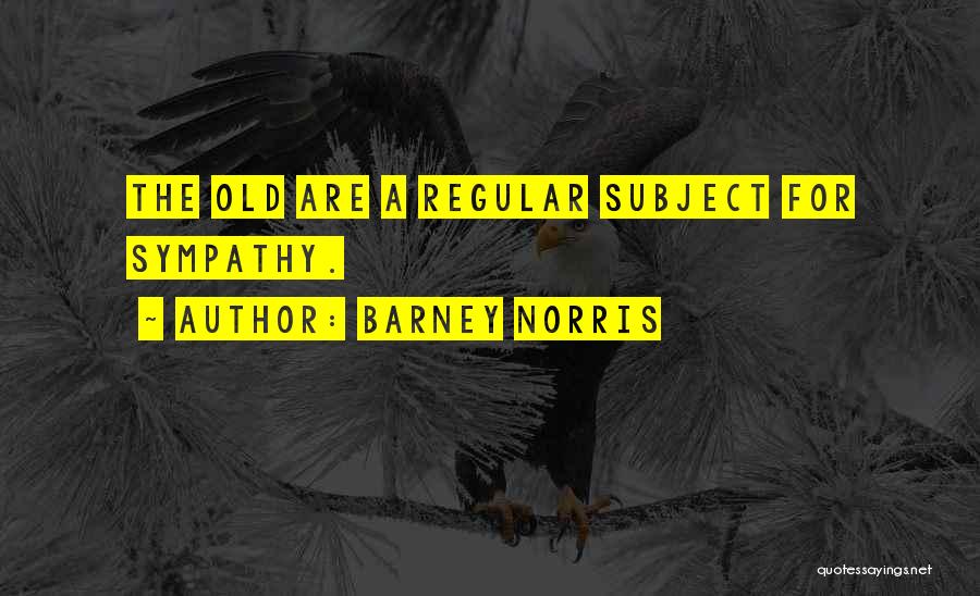 Barney Norris Quotes: The Old Are A Regular Subject For Sympathy.