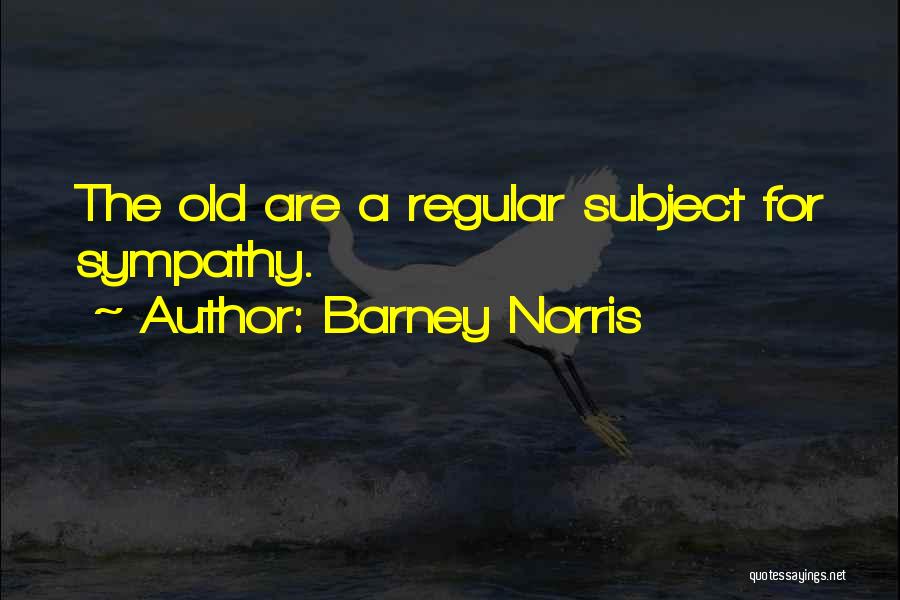 Barney Norris Quotes: The Old Are A Regular Subject For Sympathy.