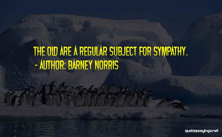 Barney Norris Quotes: The Old Are A Regular Subject For Sympathy.