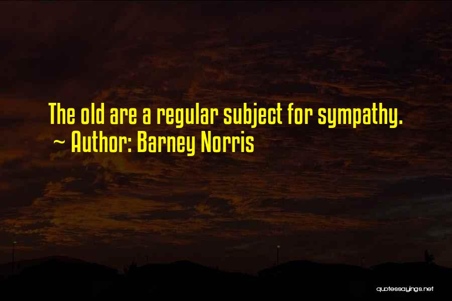 Barney Norris Quotes: The Old Are A Regular Subject For Sympathy.