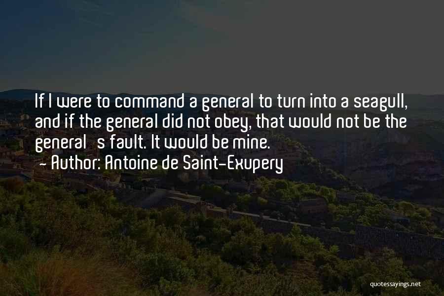 Antoine De Saint-Exupery Quotes: If I Were To Command A General To Turn Into A Seagull, And If The General Did Not Obey, That