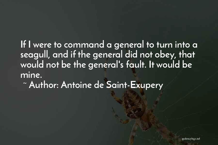 Antoine De Saint-Exupery Quotes: If I Were To Command A General To Turn Into A Seagull, And If The General Did Not Obey, That