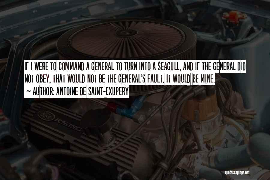 Antoine De Saint-Exupery Quotes: If I Were To Command A General To Turn Into A Seagull, And If The General Did Not Obey, That